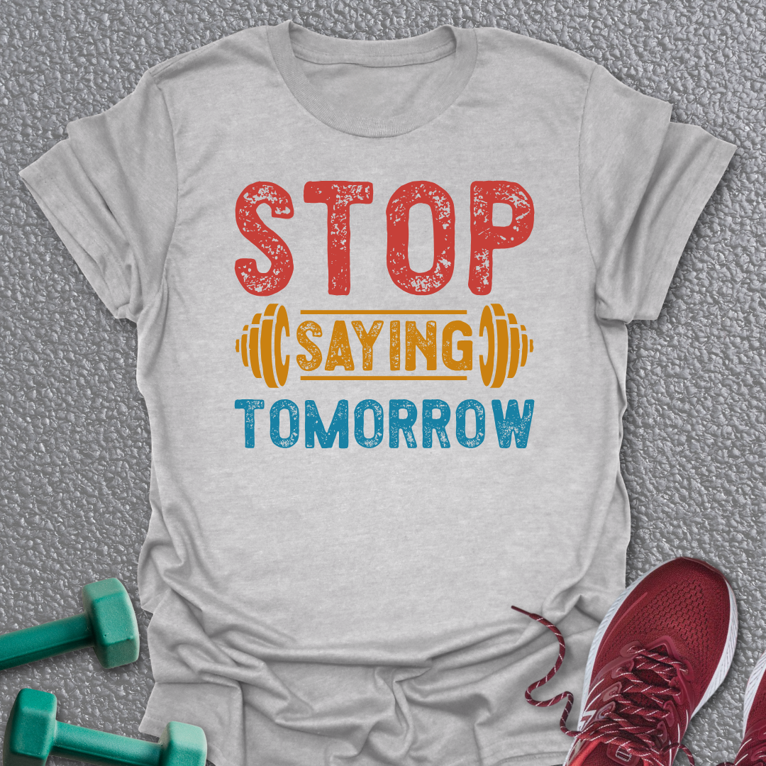 Stop Saying Tomorrow T-Shirt
