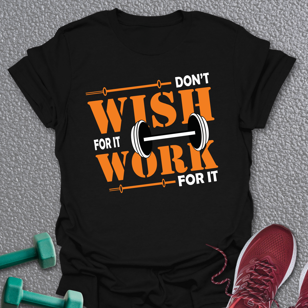 Don't Wish, Work T-Shirt