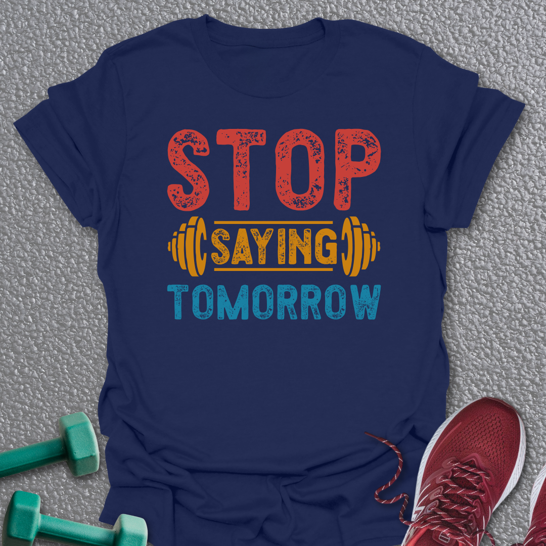 Stop Saying Tomorrow T-Shirt