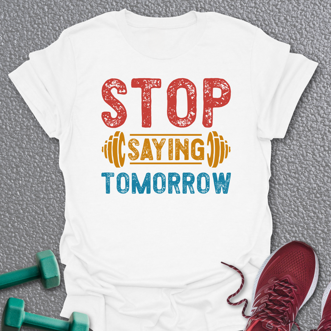 Stop Saying Tomorrow T-Shirt